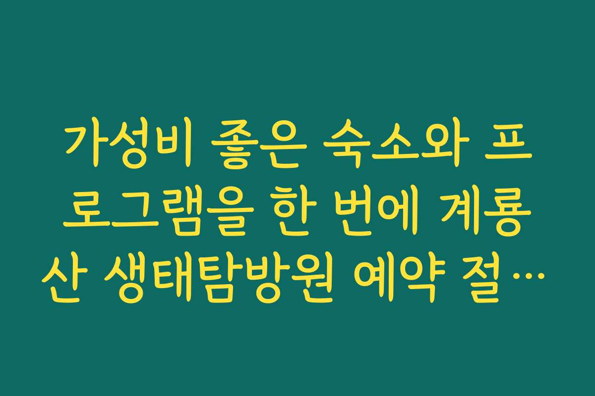 가성비 좋은 숙소와 프로그램을 한 번에 계룡산 생태탐방원 예약 절차 안내