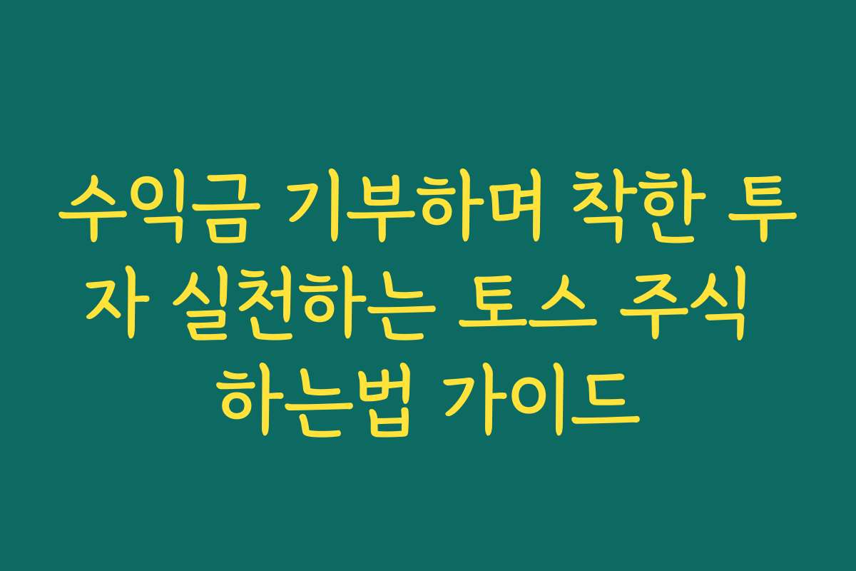 수익금 기부하며 착한 투자 실천하는 토스 주식 하는법 가이드