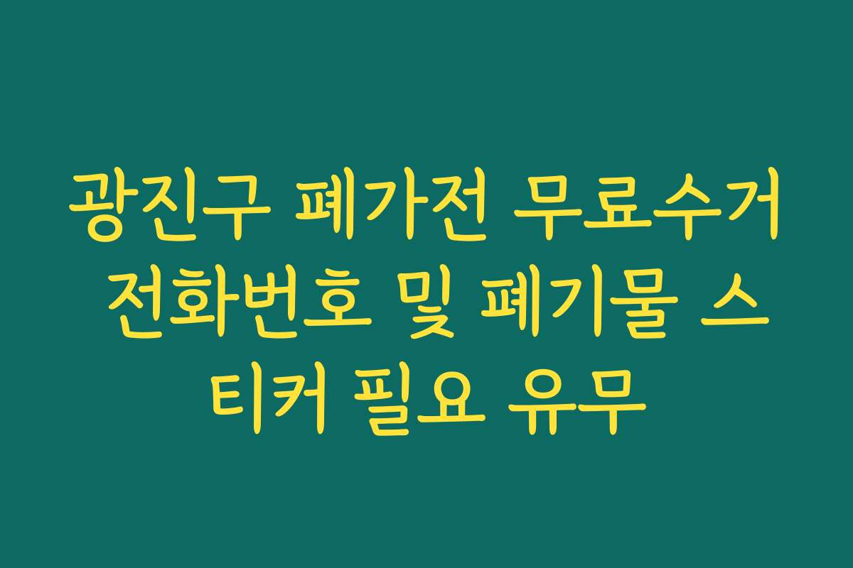 광진구 폐가전 무료수거 전화번호 및 폐기물 스티커 필요 유무