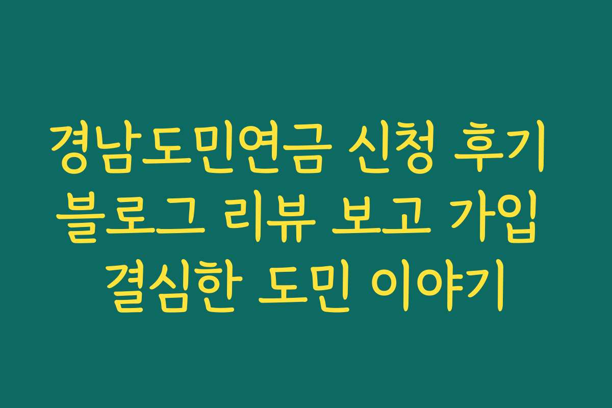경남도민연금 신청 후기 블로그 리뷰 보고 가입 결심한 도민 이야기