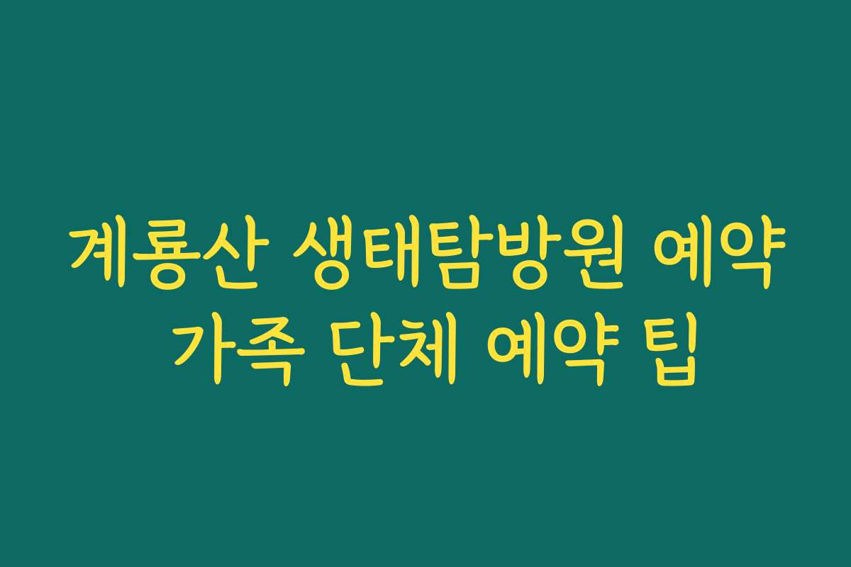 계룡산 생태탐방원 예약 가족 단체 예약 팁