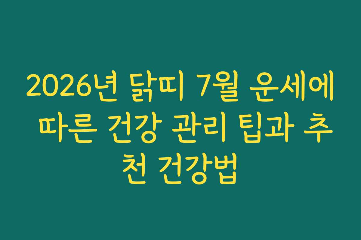 2026년 닭띠 7월 운세에 따른 건강 관리 팁과 추천 건강법