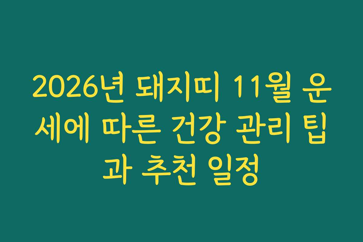 2026년 돼지띠 11월 운세에 따른 건강 관리 팁과 추천 일정