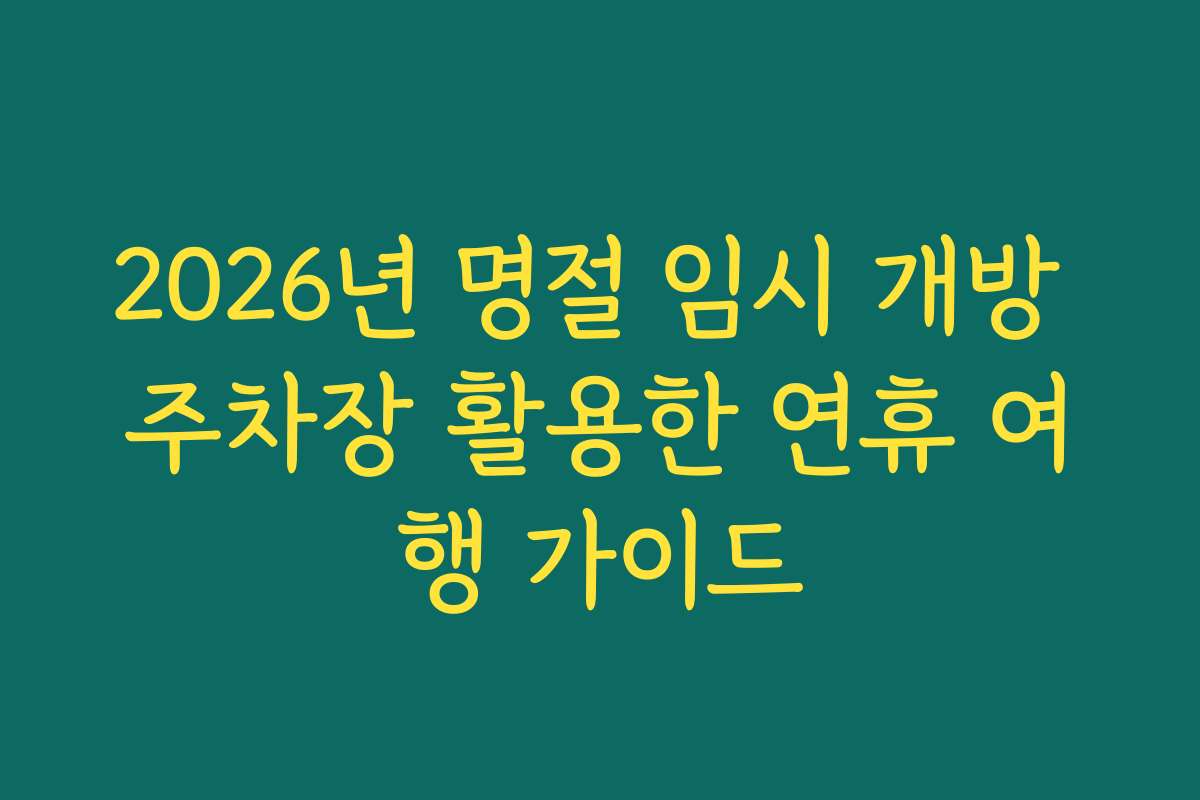 2026년 명절 임시 개방 주차장 활용한 연휴 여행 가이드