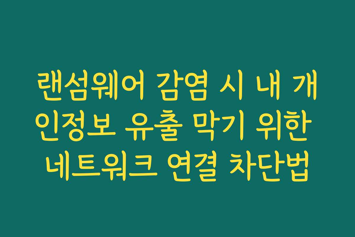 랜섬웨어 감염 시 내 개인정보 유출 막기 위한 네트워크 연결 차단법
