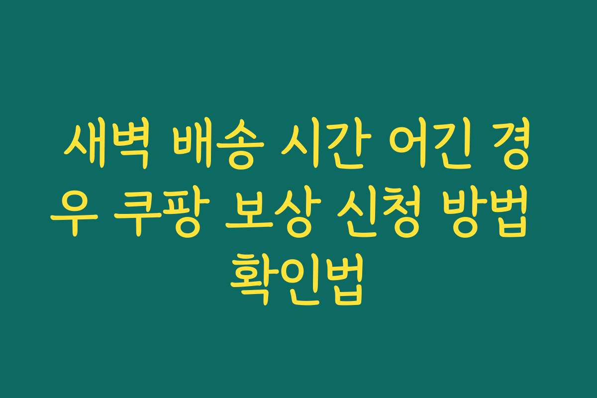 새벽 배송 시간 어긴 경우 쿠팡 보상 신청 방법 확인법
