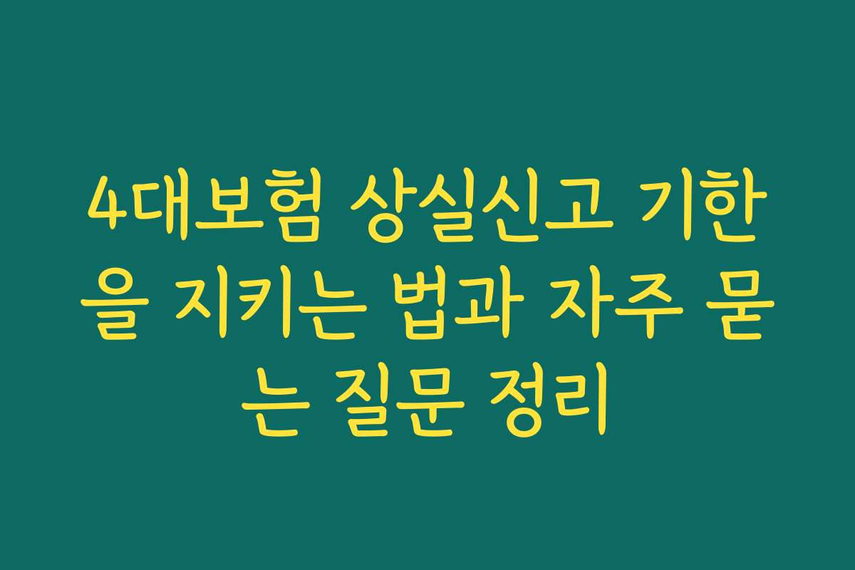 4대보험 상실신고 기한을 지키는 법과 자주 묻는 질문 정리