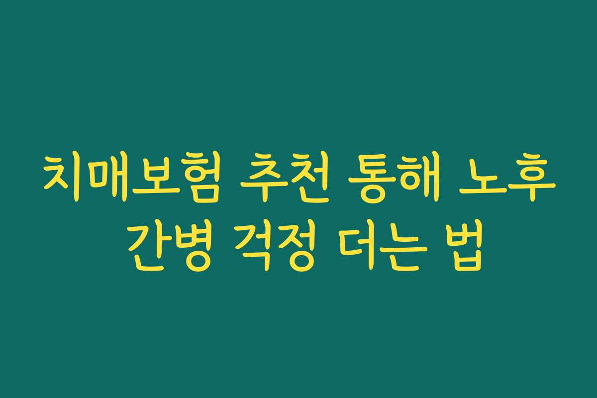 치매보험 추천 통해 노후 간병 걱정 더는 법
