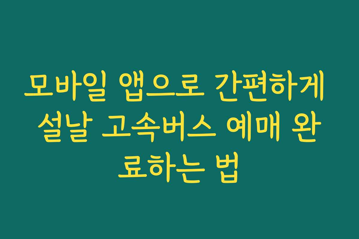 모바일 앱으로 간편하게 설날 고속버스 예매 완료하는 법