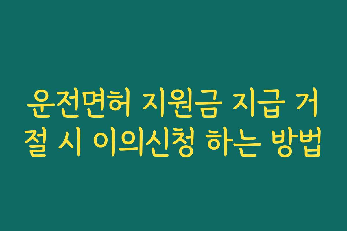 운전면허 지원금 지급 거절 시 이의신청 하는 방법