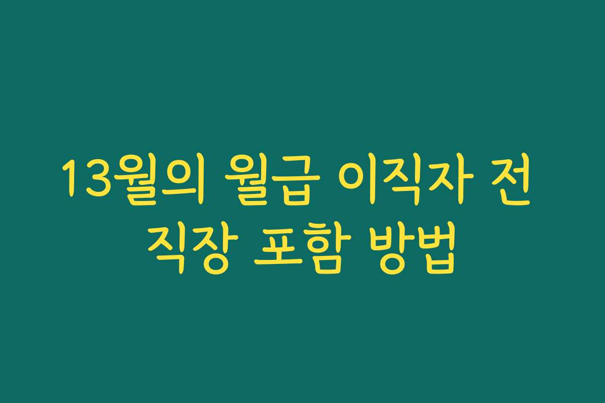 13월의 월급 이직자 전 직장 포함 방법