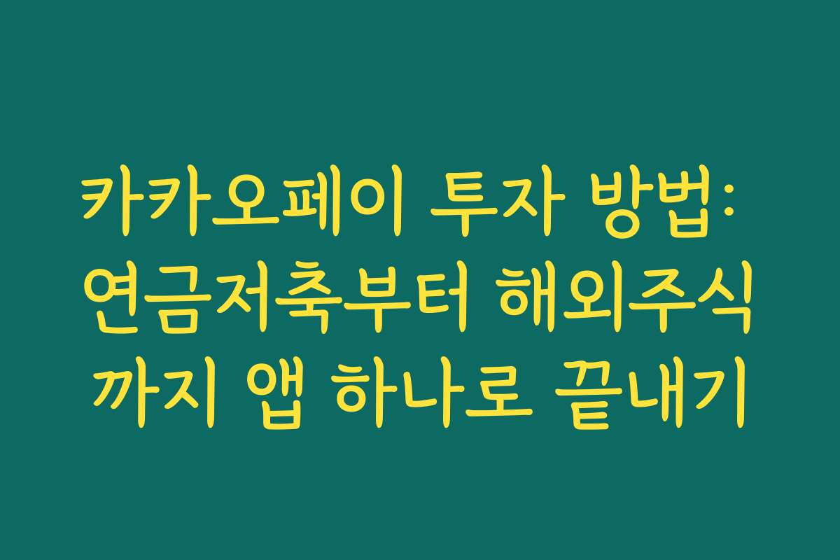 카카오페이 투자 방법: 연금저축부터 해외주식까지 앱 하나로 끝내기