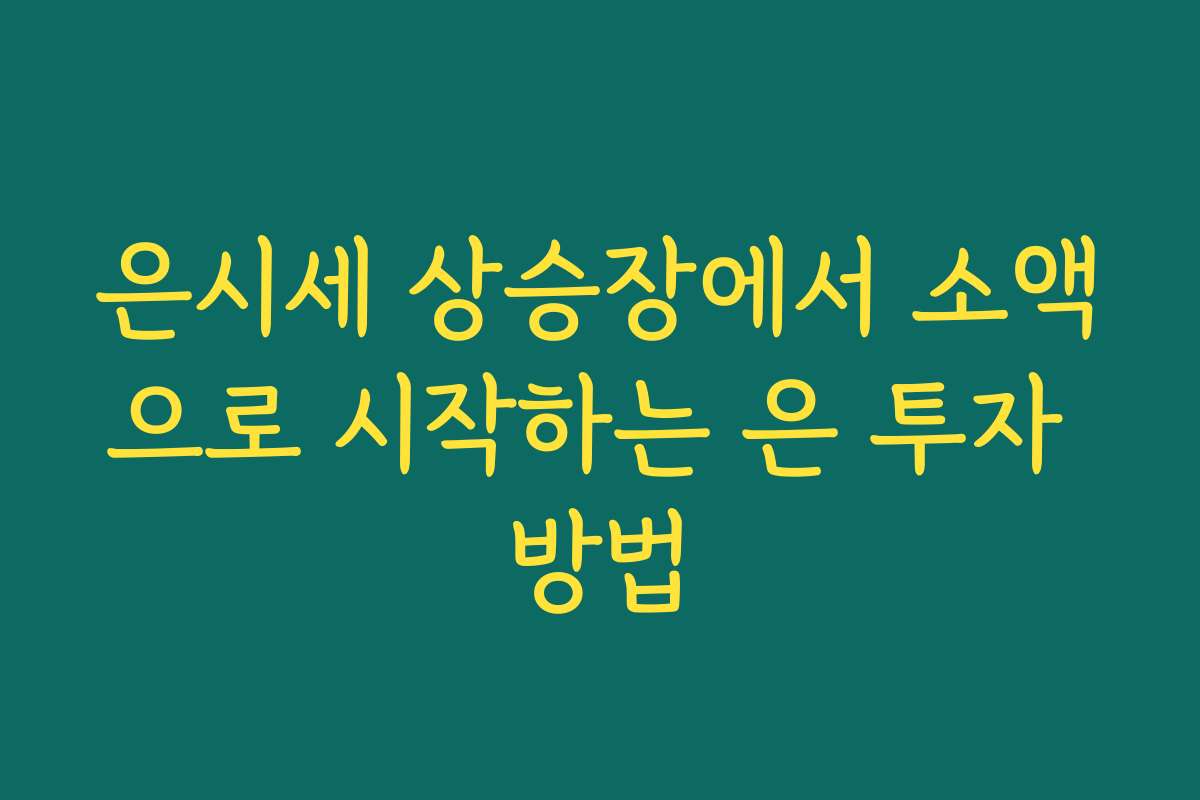 은시세 상승장에서 소액으로 시작하는 은 투자 방법