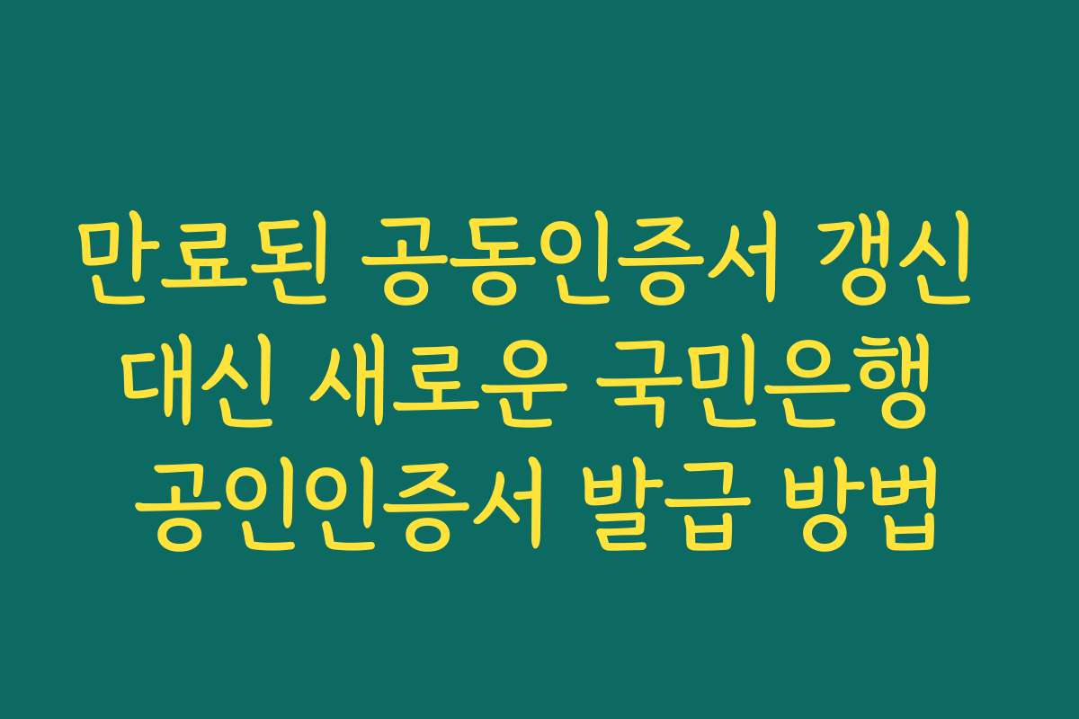 만료된 공동인증서 갱신 대신 새로운 국민은행 공인인증서 발급 방법