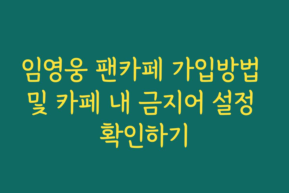 임영웅 팬카페 가입방법 및 카페 내 금지어 설정 확인하기