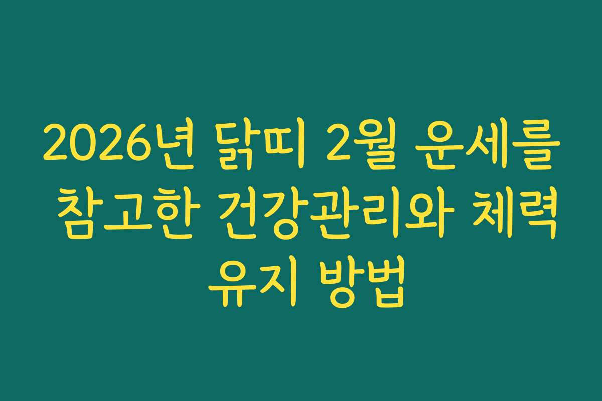 2026년 닭띠 2월 운세를 참고한 건강관리와 체력 유지 방법