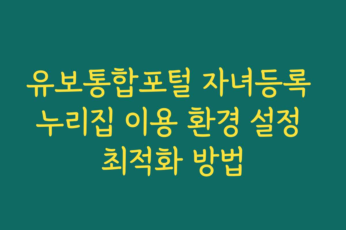 유보통합포털 자녀등록 누리집 이용 환경 설정 최적화 방법