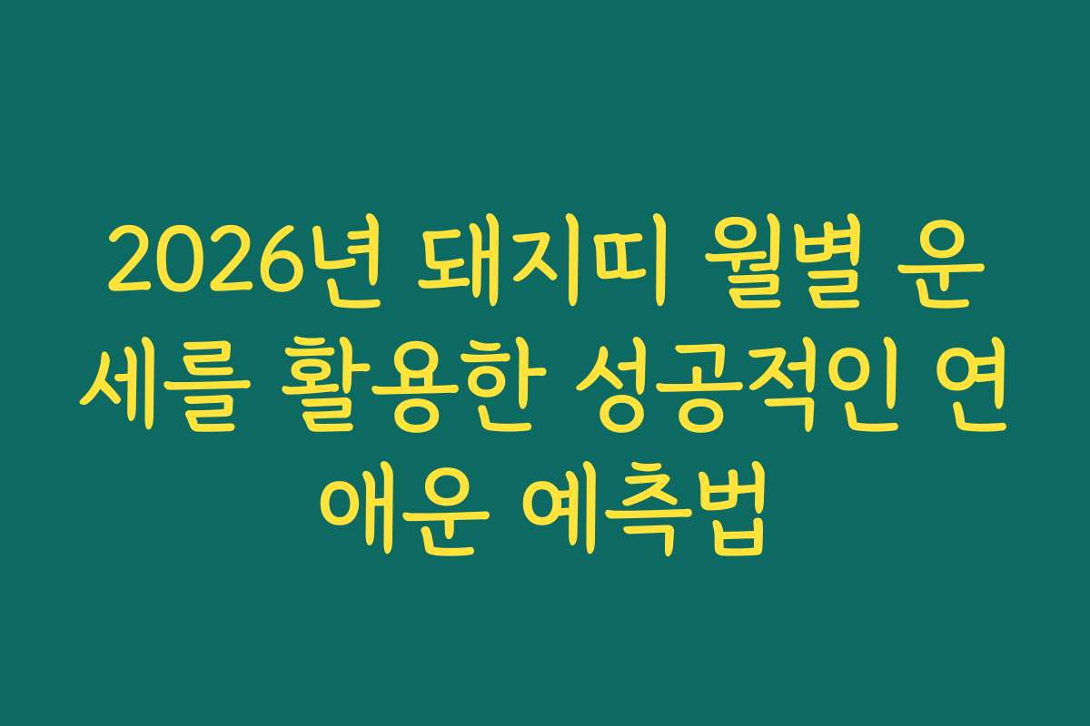 2026년 돼지띠 월별 운세를 활용한 성공적인 연애운 예측법