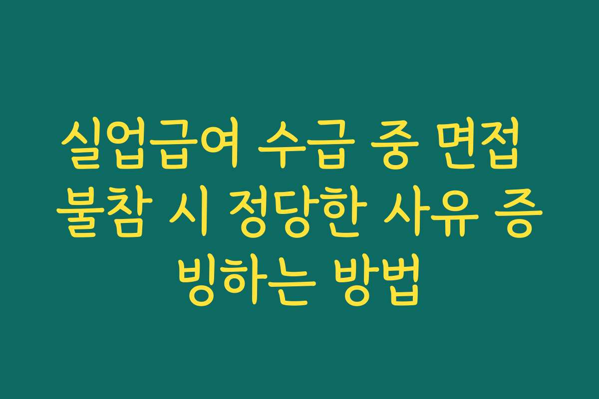 실업급여 수급 중 면접 불참 시 정당한 사유 증빙하는 방법