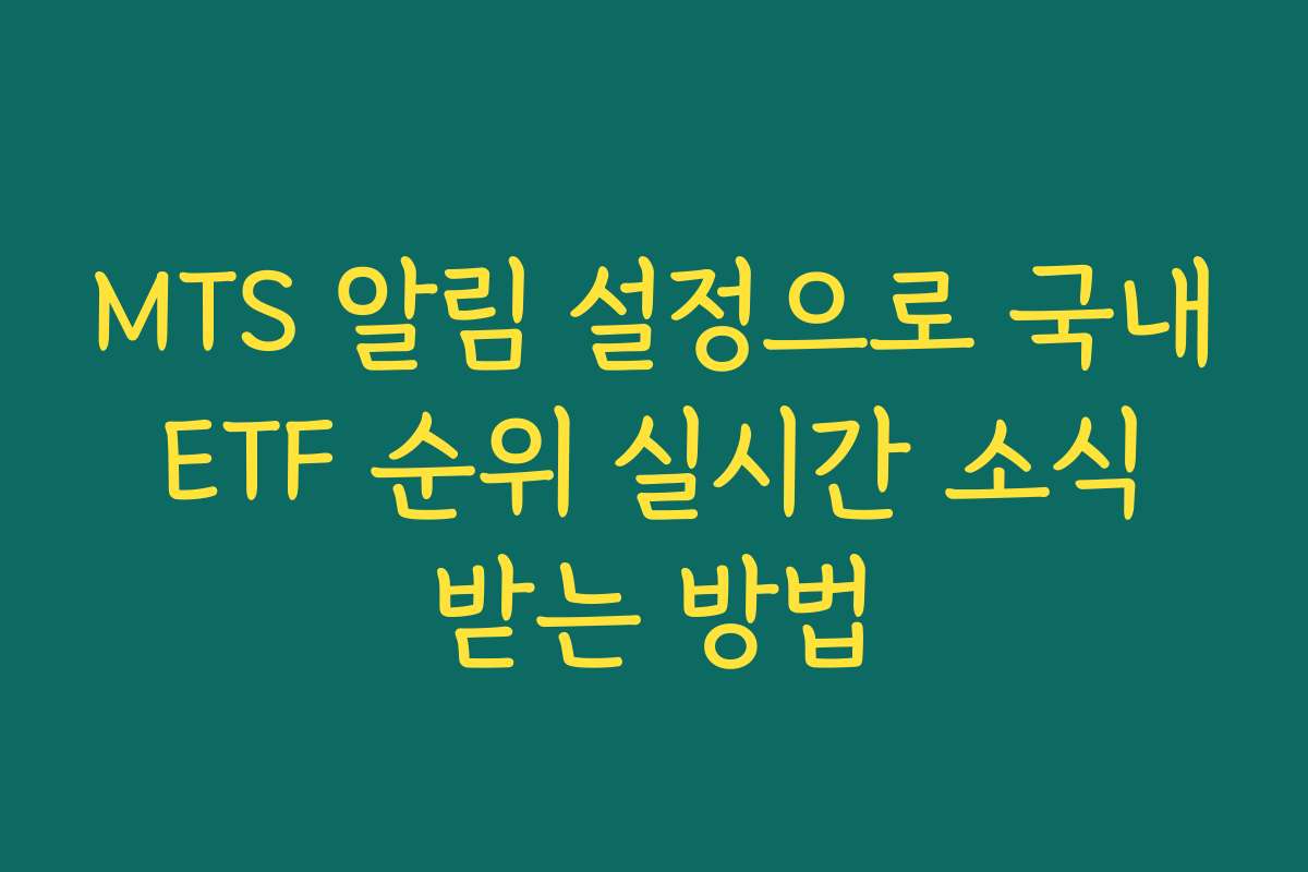 MTS 알림 설정으로 국내 ETF 순위 실시간 소식 받는 방법