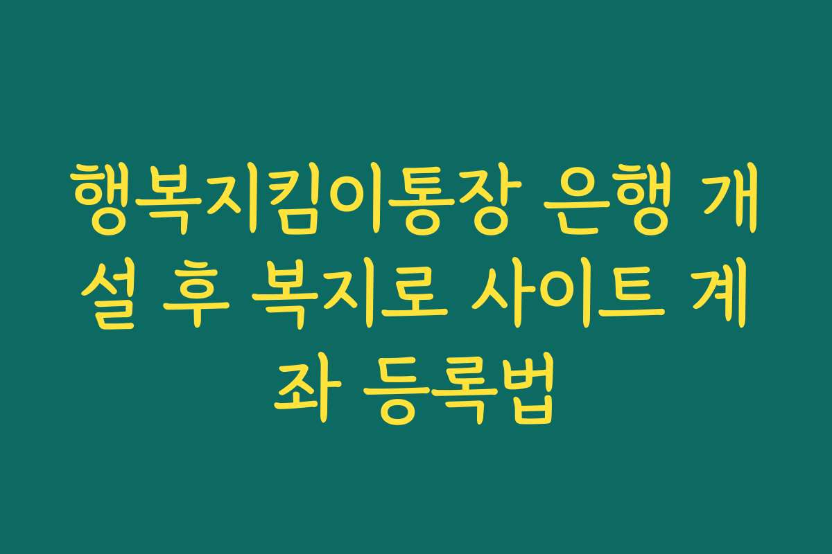 행복지킴이통장 은행 개설 후 복지로 사이트 계좌 등록법
