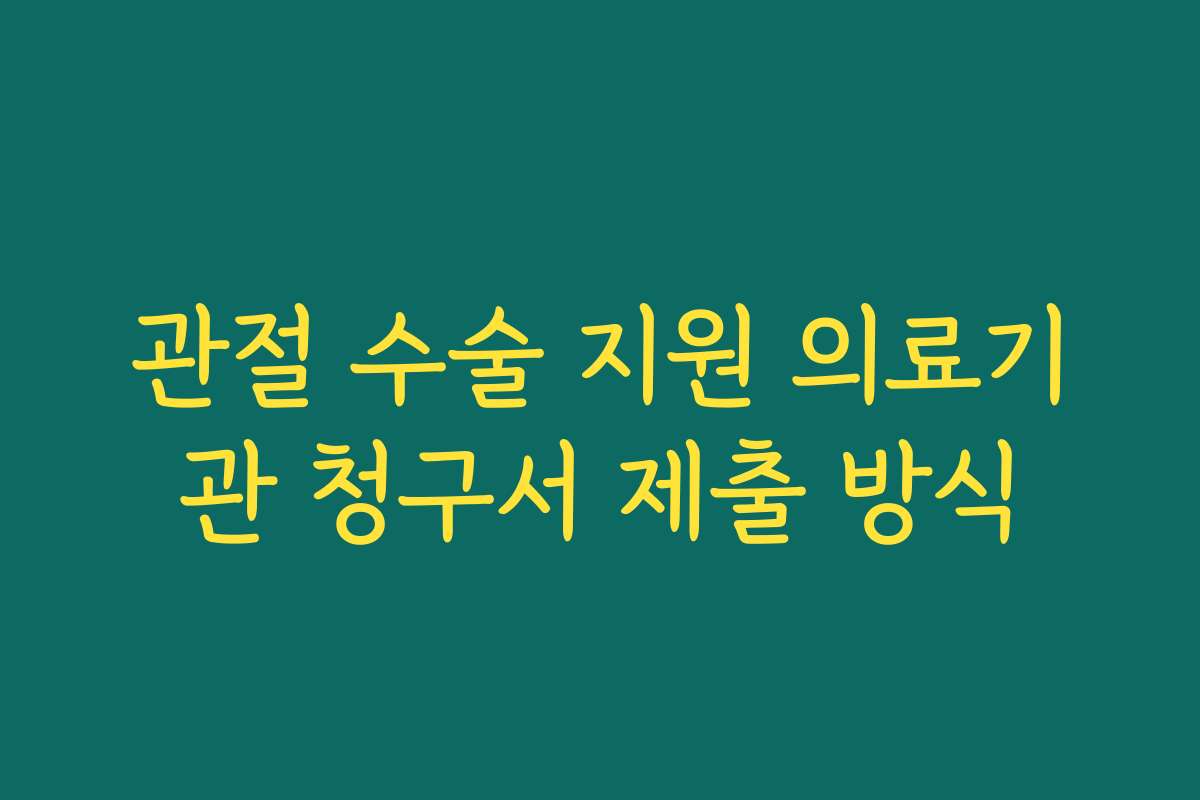 관절 수술 지원 의료기관 청구서 제출 방식