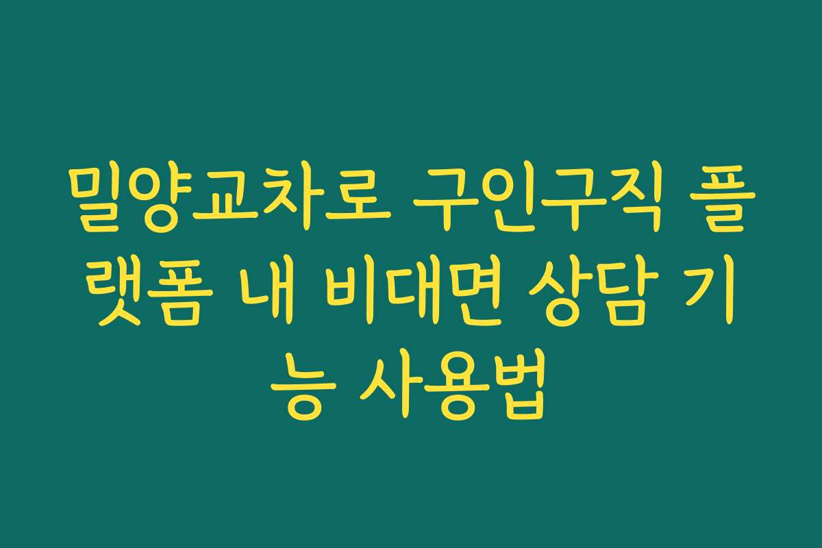 밀양교차로 구인구직 플랫폼 내 비대면 상담 기능 사용법