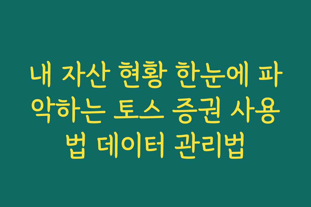 내 자산 현황 한눈에 파악하는 토스 증권 사용법 데이터 관리법