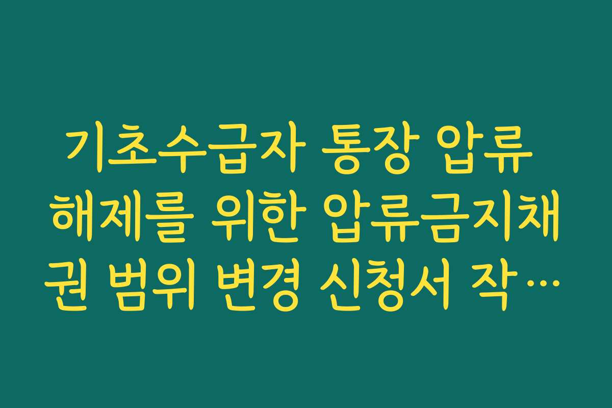 기초수급자 통장 압류 해제를 위한 압류금지채권 범위 변경 신청서 작성법