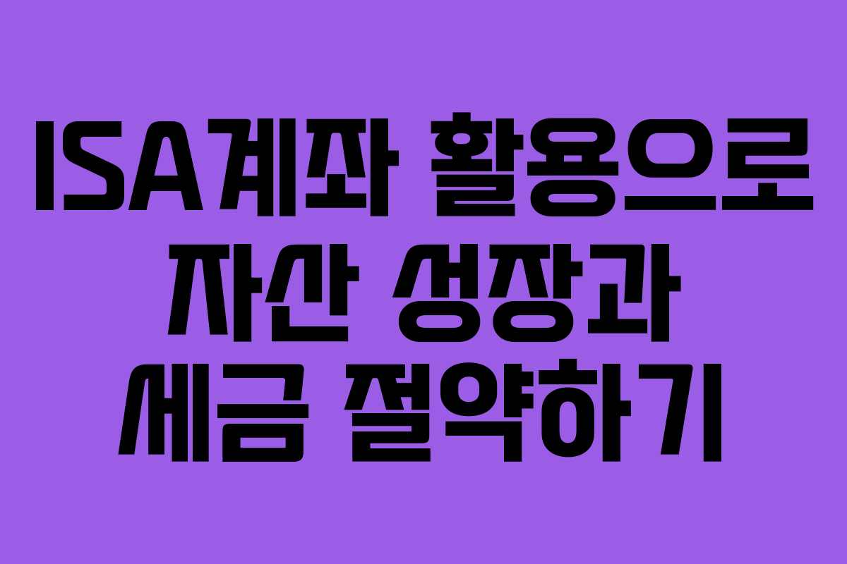 ISA계좌 활용으로 자산 성장과 세금 절약하기