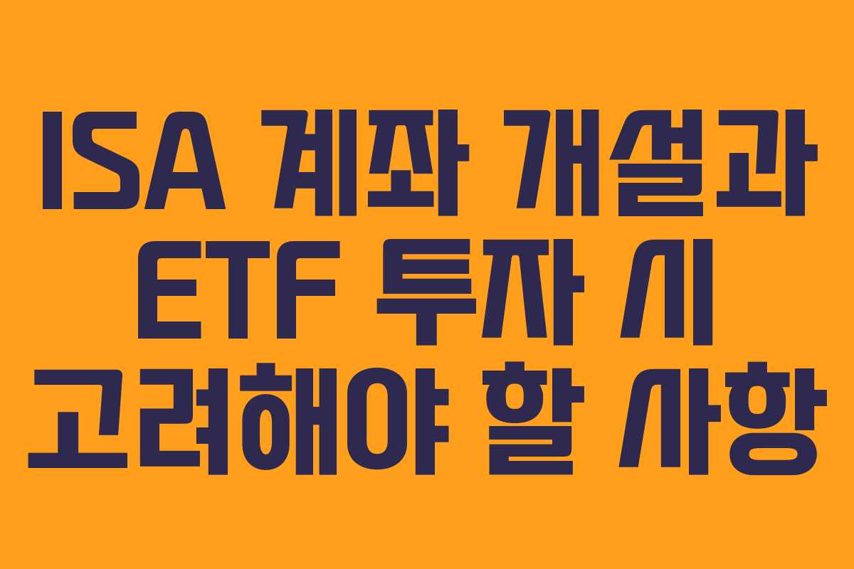 ISA 계좌 개설과 ETF 투자 시 고려해야 할 사항