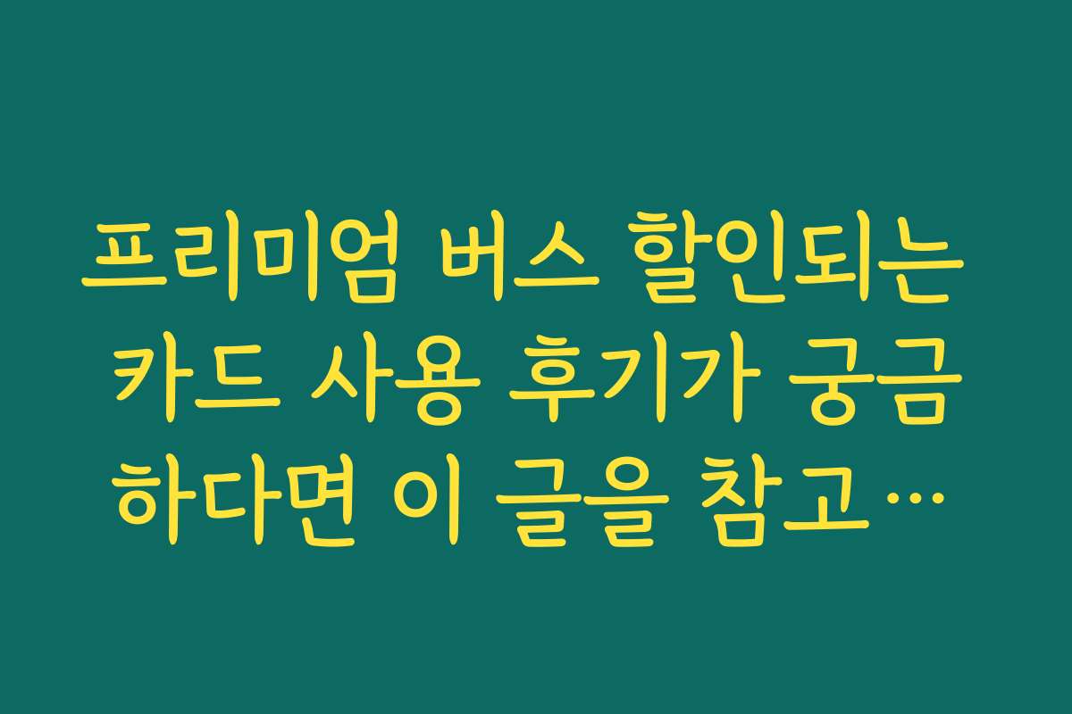 프리미엄 버스 할인되는 카드 사용 후기가 궁금하다면 이 글을 참고하세요