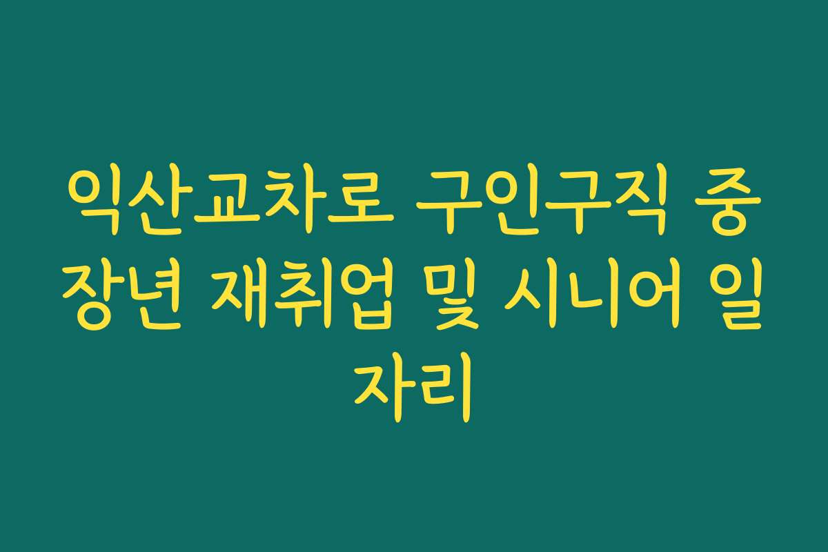 익산교차로 구인구직 중장년 재취업 및 시니어 일자리