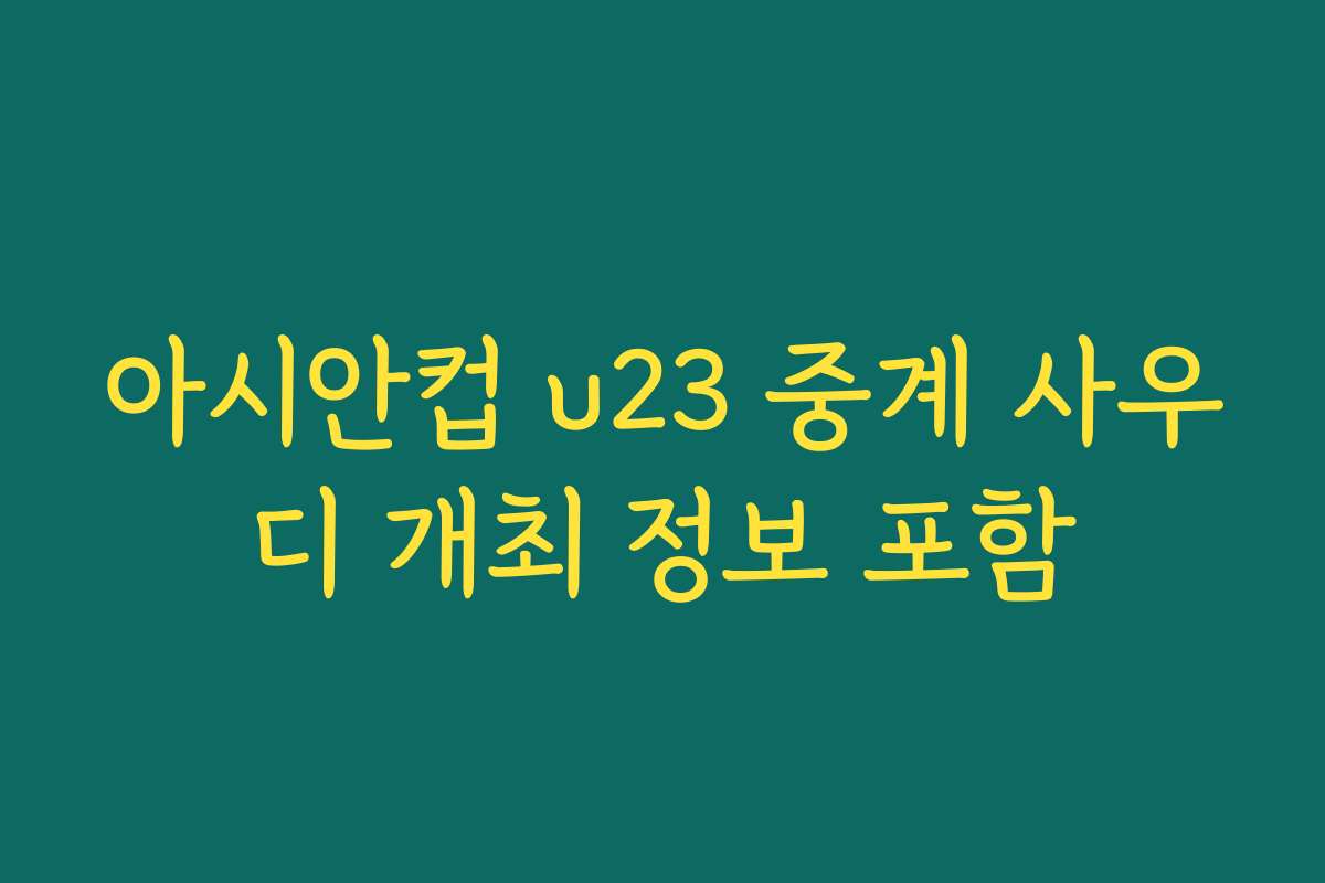 아시안컵 u23 중계 사우디 개최 정보 포함