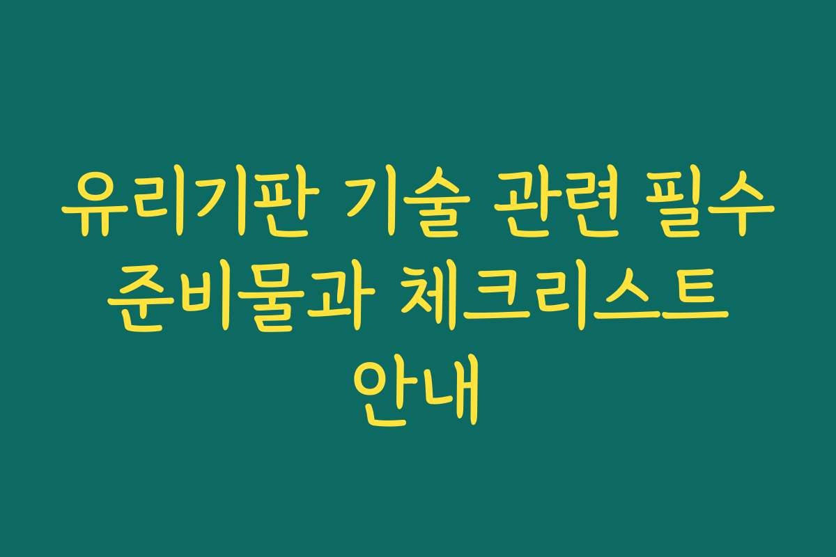 유리기판 기술 관련 필수 준비물과 체크리스트 안내