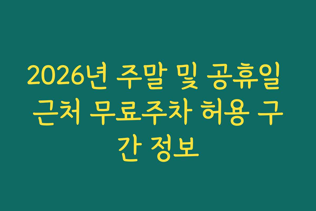 2026년 주말 및 공휴일 근처 무료주차 허용 구간 정보