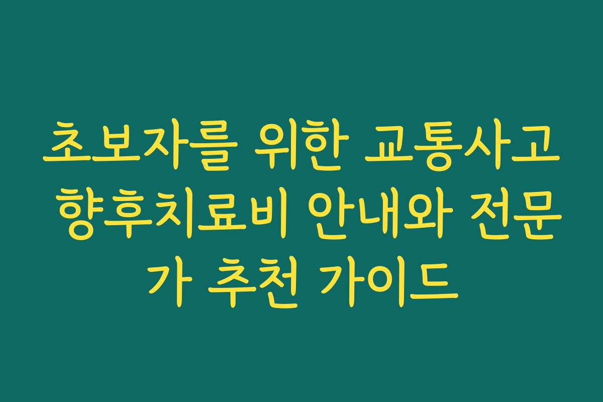 초보자를 위한 교통사고 향후치료비 안내와 전문가 추천 가이드