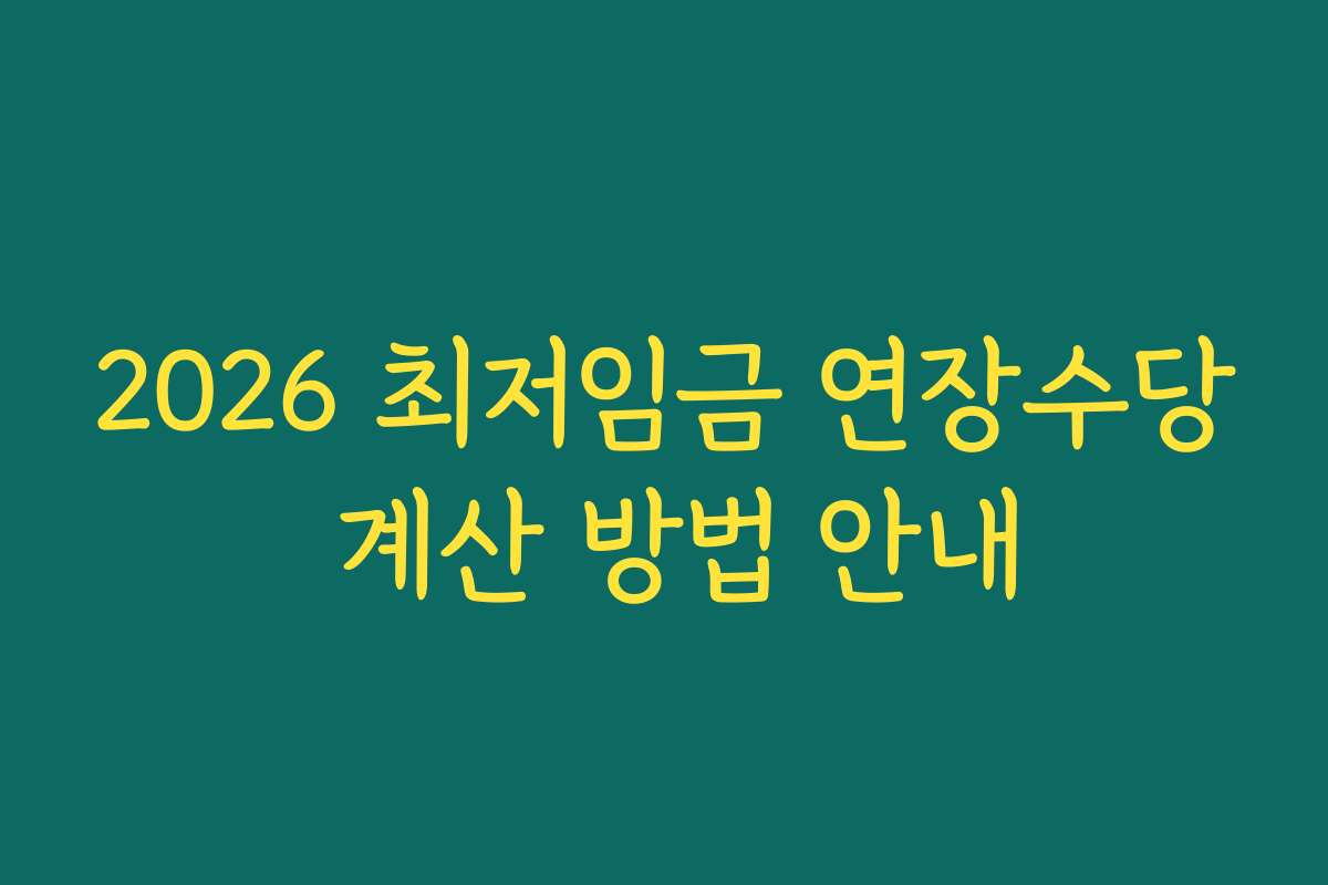 2026 최저임금 연장수당 계산 방법 안내