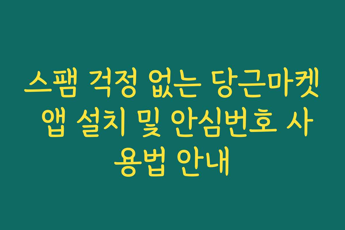 스팸 걱정 없는 당근마켓 앱 설치 및 안심번호 사용법 안내