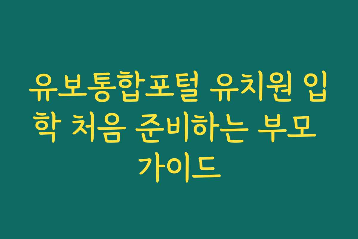 유보통합포털 유치원 입학 처음 준비하는 부모 가이드
