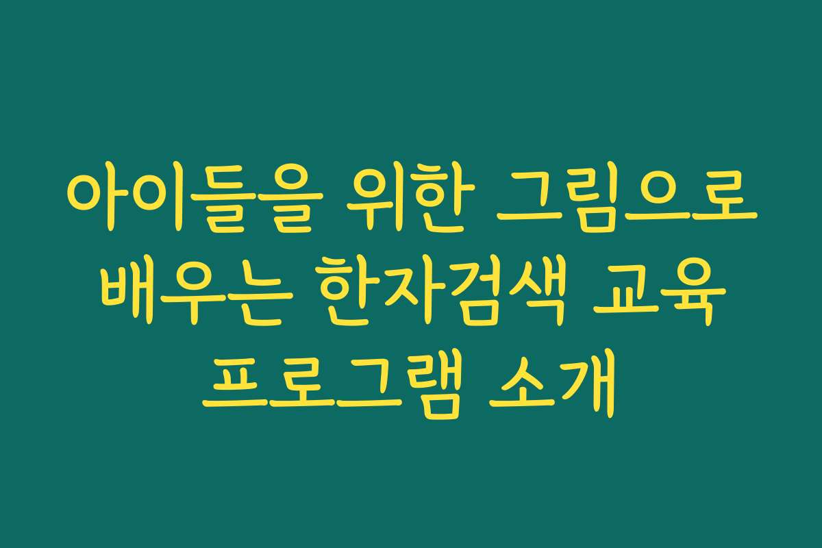 아이들을 위한 그림으로 배우는 한자검색 교육 프로그램 소개