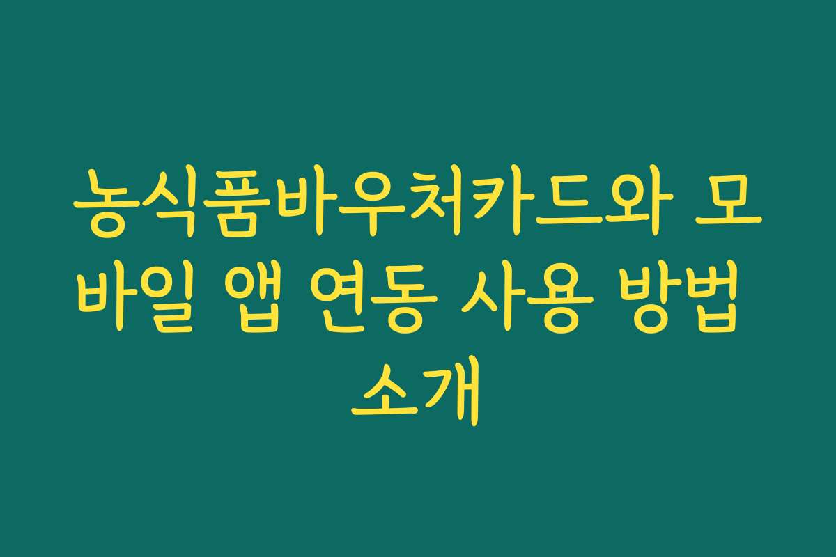 농식품바우처카드와 모바일 앱 연동 사용 방법 소개