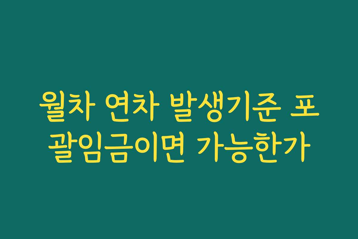 월차 연차 발생기준 포괄임금이면 가능한가