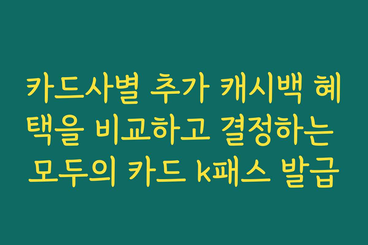 카드사별 추가 캐시백 혜택을 비교하고 결정하는 모두의 카드 k패스 발급