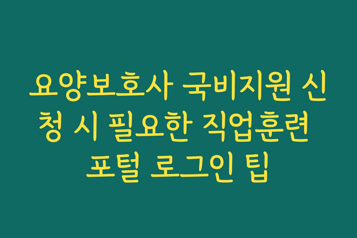 요양보호사 국비지원 신청 시 필요한 직업훈련 포털 로그인 팁