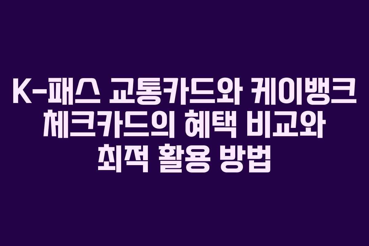 K-패스 교통카드와 케이뱅크 체크카드의 혜택 비교와 최적 활용 방법