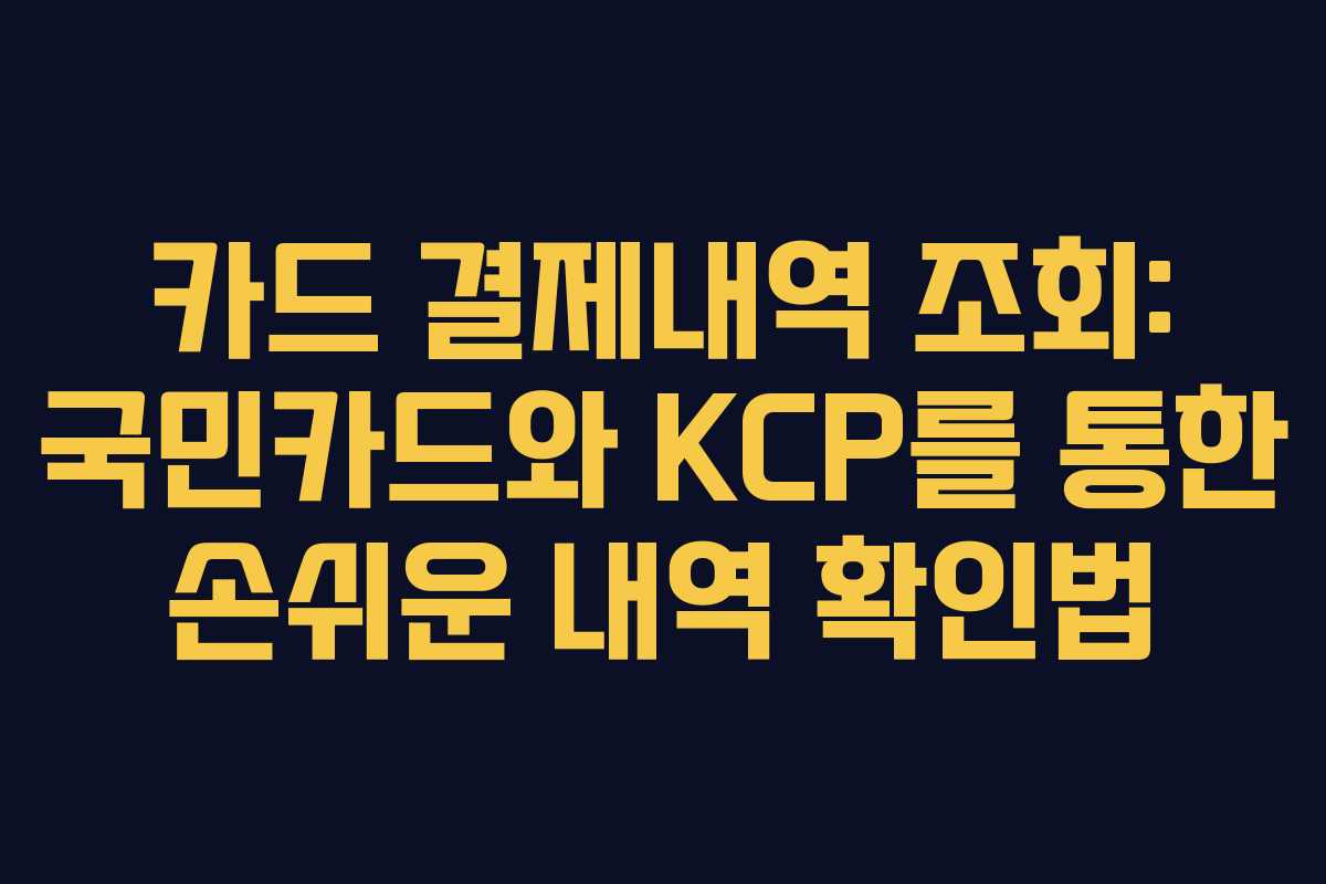 카드 결제내역 조회: 국민카드와 KCP를 통한 손쉬운 내역 확인법