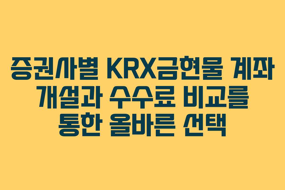 증권사별 KRX금현물 계좌 개설과 수수료 비교를 통한 올바른 선택