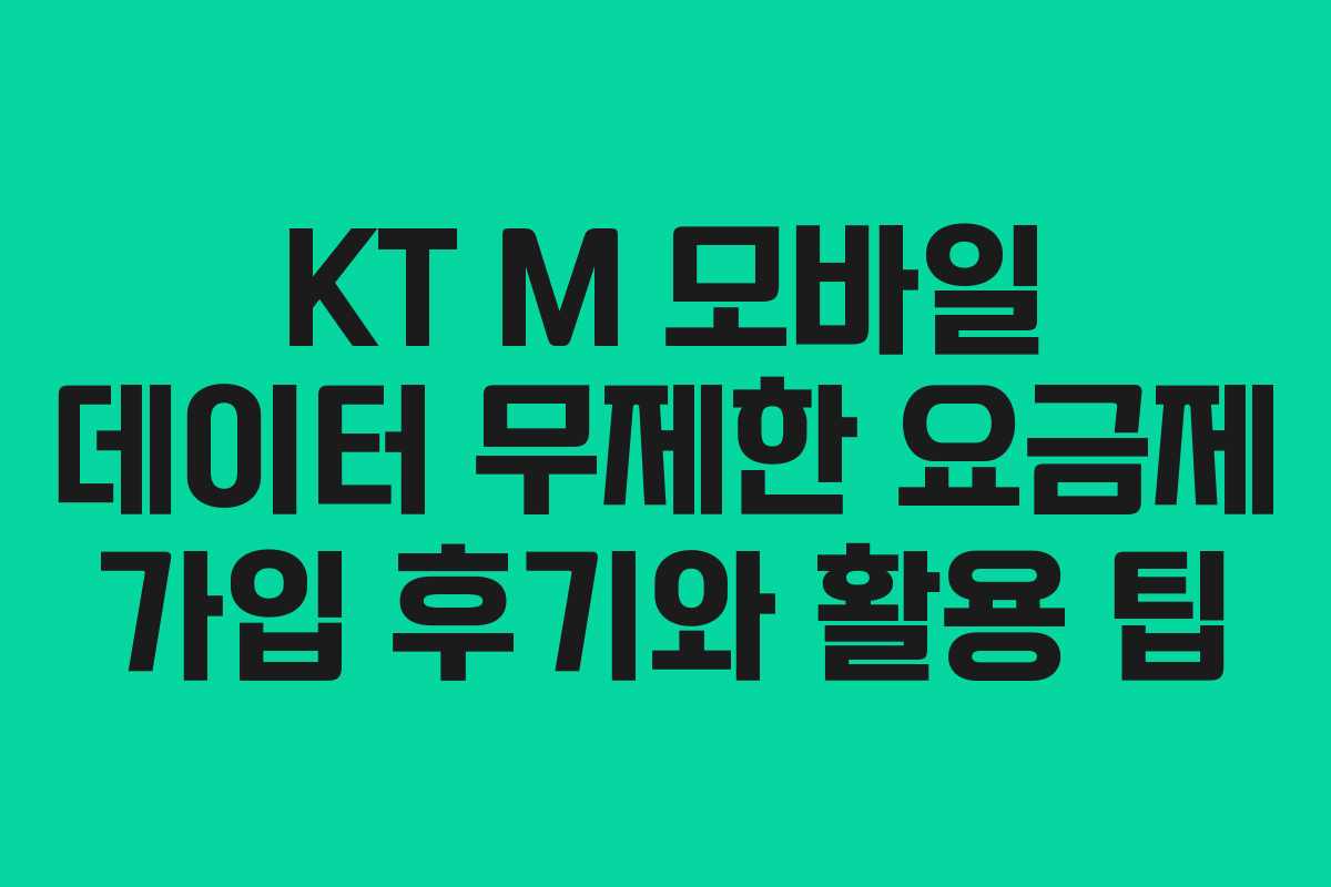 KT M 모바일 데이터 무제한 요금제 가입 후기와 활용 팁