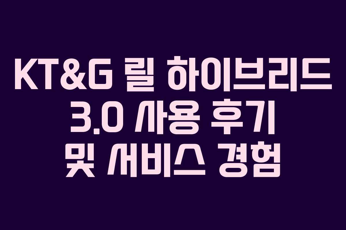 KT&G 릴 하이브리드 3.0 사용 후기 및 서비스 경험